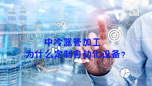 中冷器管加工為什么定制自動化設(shè)備？